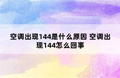 空调出现144是什么原因 空调出现144怎么回事